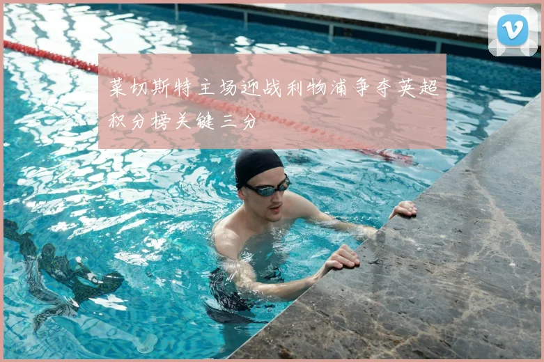菜切斯特主场迎战利物浦争夺英超积分榜关键三分