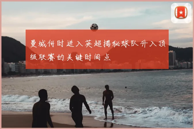 曼城何时进入英超揭秘球队升入顶级联赛的关键时间点