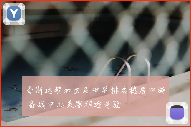 哥斯达黎加女足世界排名稳居中游 备战中北美赛程迎考验