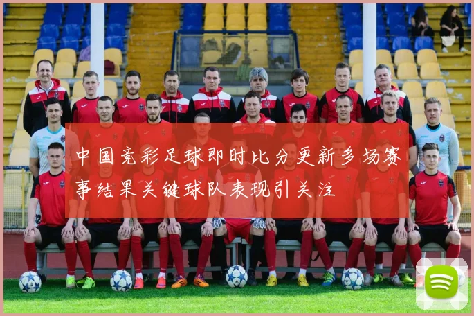中国竞彩足球即时比分更新多场赛事结果关键球队表现引关注