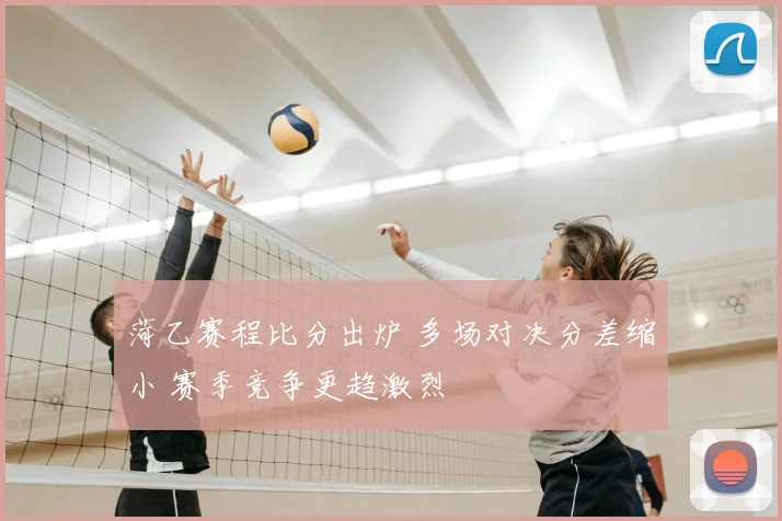 菏乙赛程比分出炉 多场对决分差缩小 赛季竞争更趋激烈
