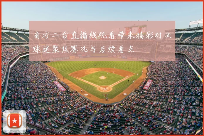 南方二台直播线观看带来精彩对决球迷聚焦赛况与后续看点