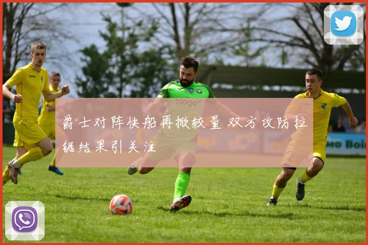 爵士对阵快船再掀较量 双方攻防拉锯结果引关注