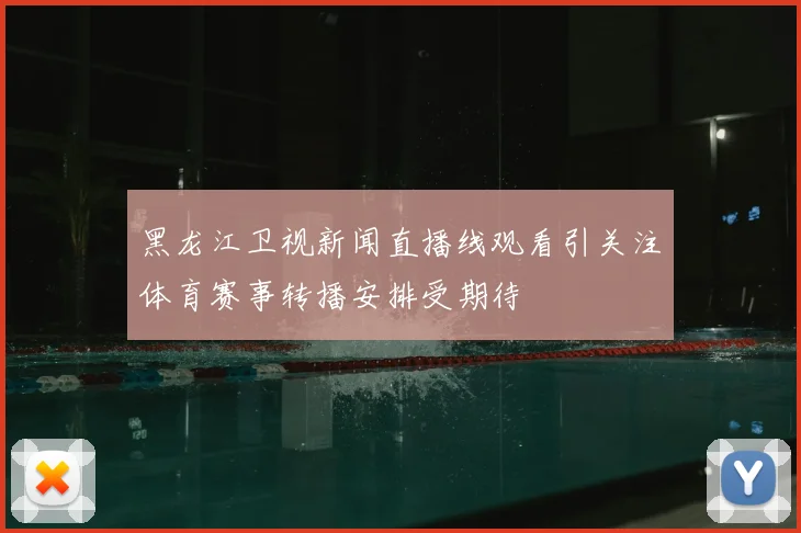 黑龙江卫视新闻直播线观看引关注体育赛事转播安排受期待