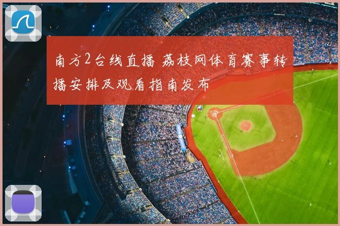 南方2台线直播 荔枝网体育赛事转播安排及观看指南发布