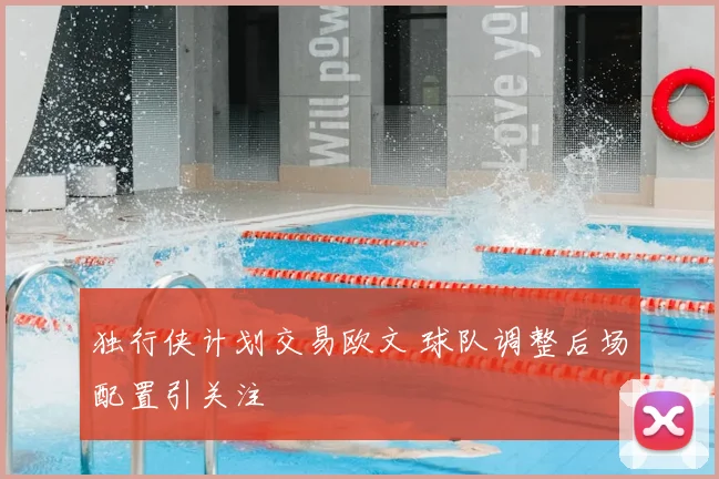 独行侠计划交易欧文 球队调整后场配置引关注