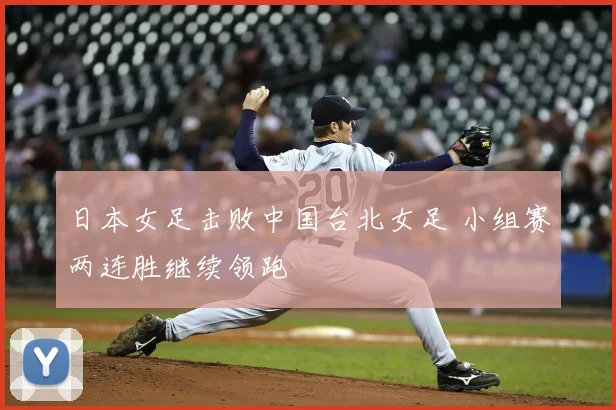 日本女足击败中国台北女足 小组赛两连胜继续领跑