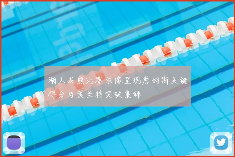 湖人灰熊比赛录像呈现詹姆斯关键得分与莫兰特突破集锦