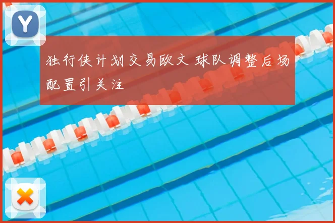 独行侠计划交易欧文 球队调整后场配置引关注