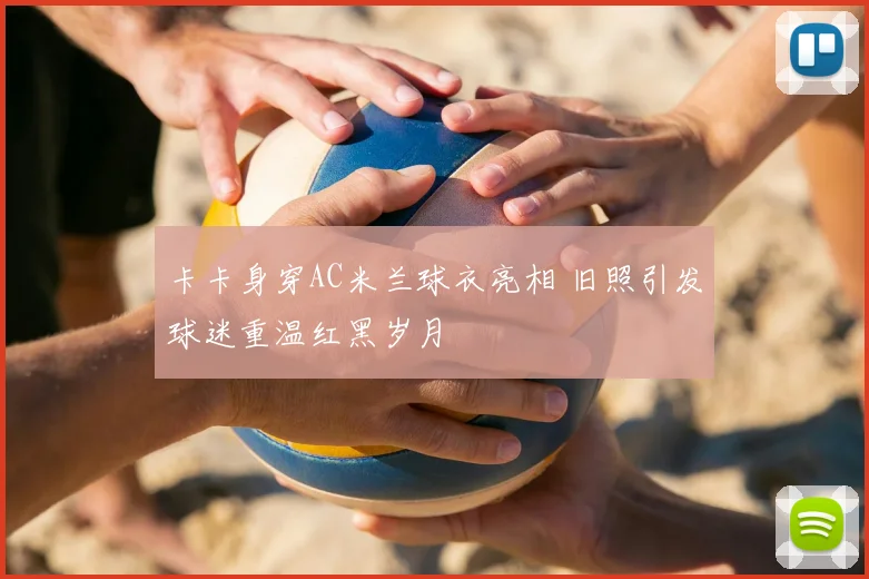 卡卡身穿AC米兰球衣亮相 旧照引发球迷重温红黑岁月