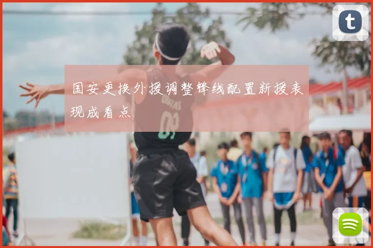 国安更换外援调整锋线配置新援表现成看点