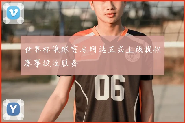 世界杯滚球官方网站正式上线提供赛事投注服务