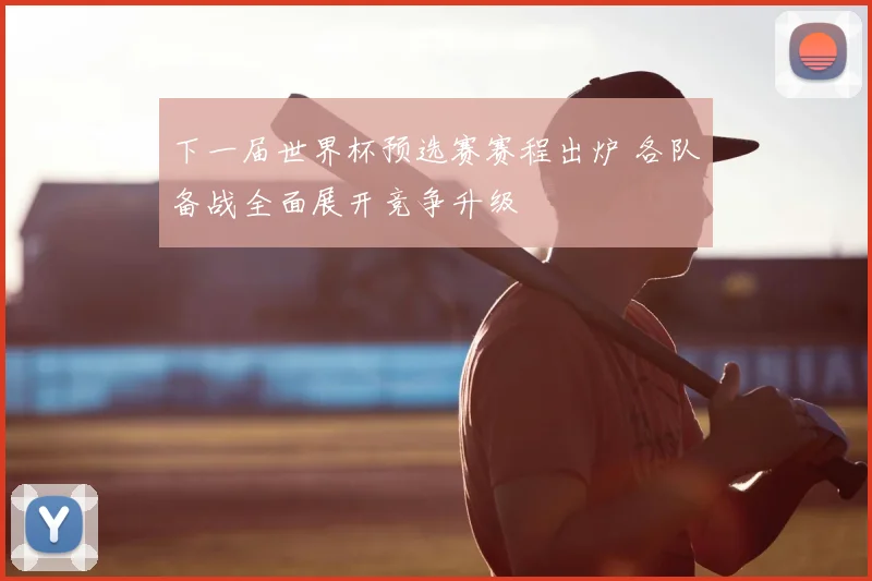 下一届世界杯预选赛赛程出炉 各队备战全面展开竞争升级